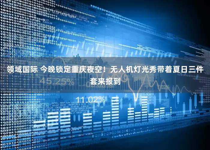 领域国际 今晚锁定重庆夜空！无人机灯光秀带着夏日三件套来报到