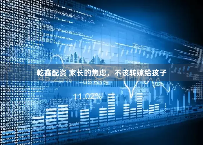 乾鑫配资 家长的焦虑，不该转嫁给孩子