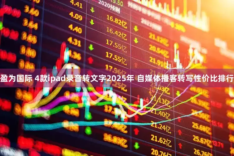盈为国际 4款ipad录音转文字2025年 自媒体播客转写性价比排行