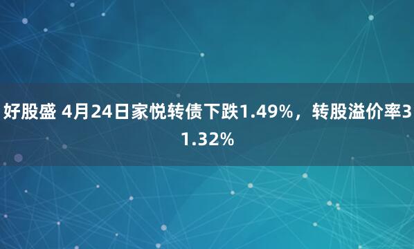 好股盛 4月24日家悦转债下跌1.49%，转股溢价率31.32%