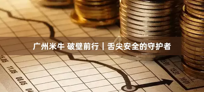 广州米牛 破壁前行｜舌尖安全的守护者