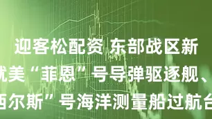 迎客松配资 东部战区新闻发言人就美“菲恩”号导弹驱逐舰、“西尔斯”号海洋测量船过航台湾海峡发表谈话