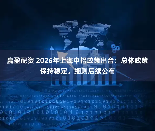 赢盈配资 2026年上海中招政策出台：总体政策保持稳定，细则后续公布