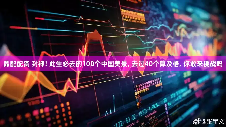 鼎配配资 封神! 此生必去的100个中国美景, 去过40个算及格, 你敢来挑战吗